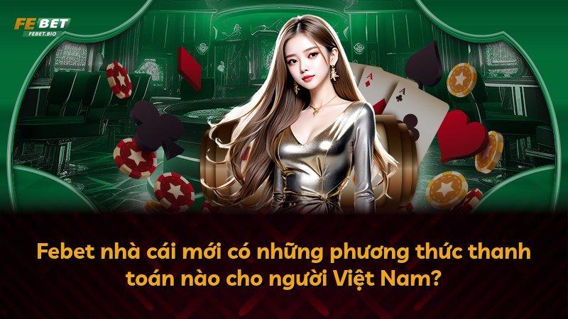Febet nhà cái mới có những phương thức thanh toán nào cho người Việt Nam?
