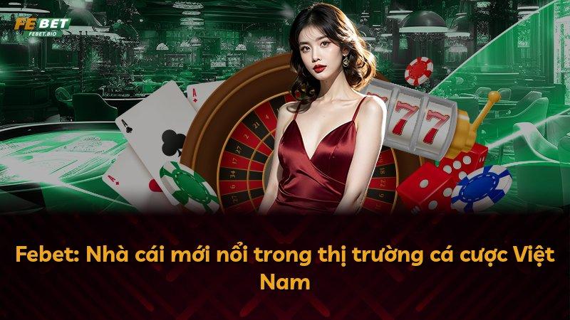 Febet: Nhà cái mới nổi trong thị trường cá cược Việt Nam