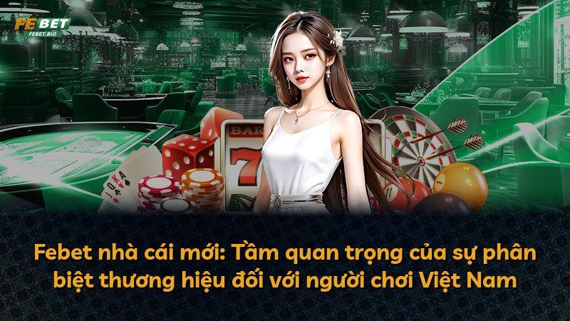 Febet nhà cái mới: Tầm quan trọng của sự phân biệt thương hiệu đối với người chơi Việt Nam