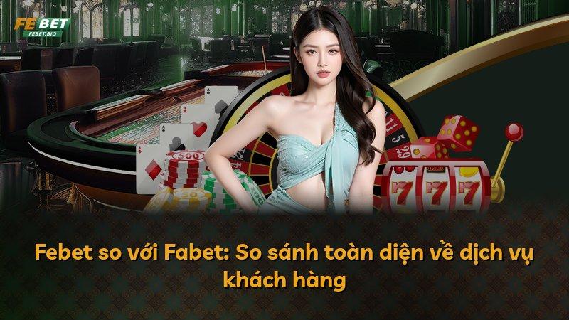 Febet so với Fabet: So sánh toàn diện về dịch vụ khách hàng