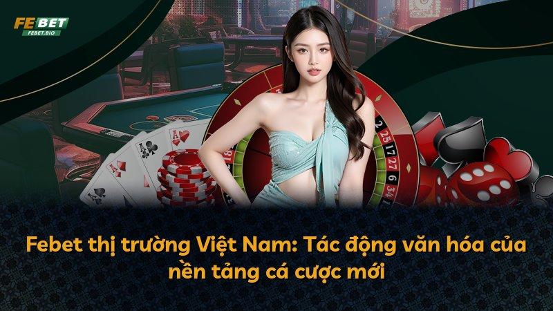 Febet thị trường Việt Nam: Tác động văn hóa của nền tảng cá cược mới