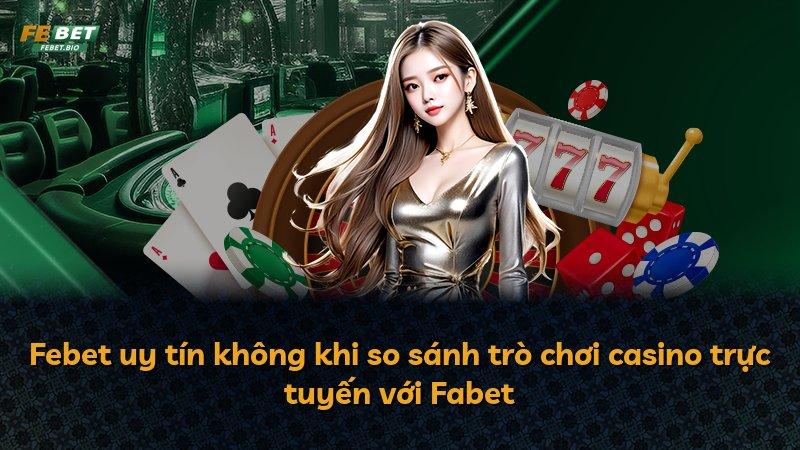 Febet uy tín không khi so sánh trò chơi casino trực tuyến với Fabet