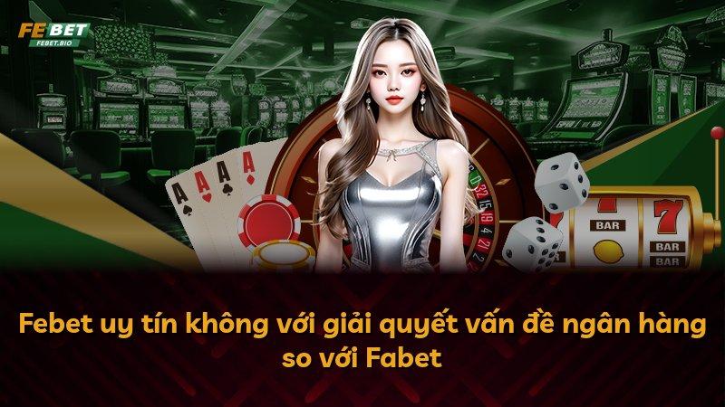 Febet uy tín không với giải quyết vấn đề ngân hàng so với Fabet