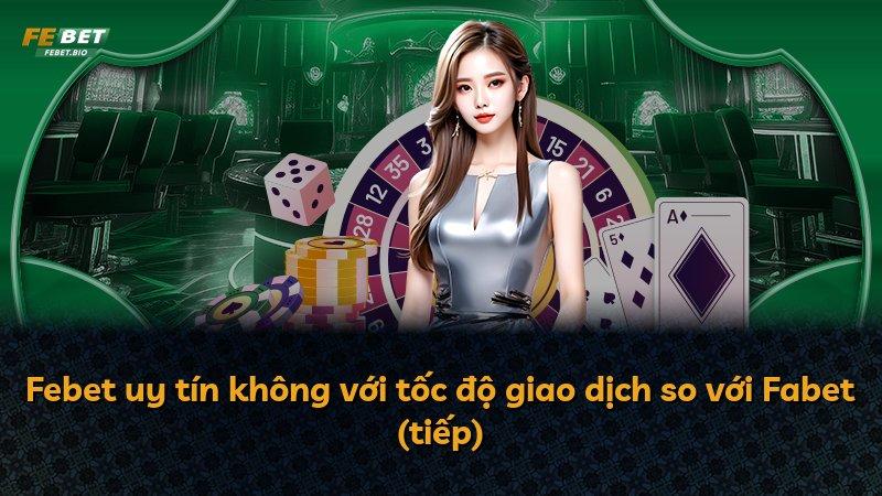 Febet uy tín không với tốc độ giao dịch so với Fabet (tiếp)