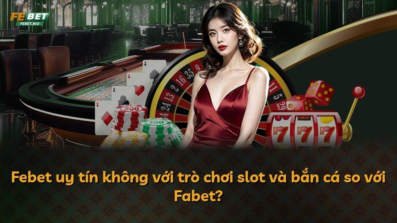 Febet uy tín không với trò chơi slot và bắn cá so với Fabet?