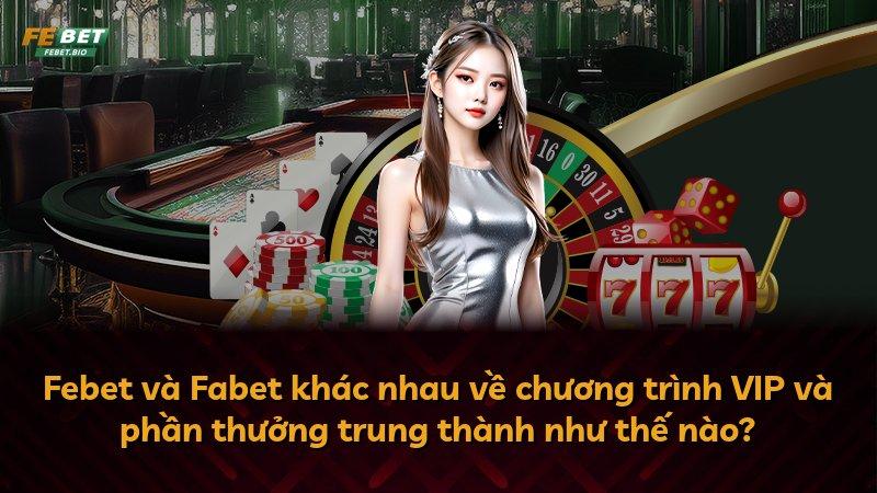 Febet và Fabet khác nhau về chương trình VIP và phần thưởng trung thành như thế nào?