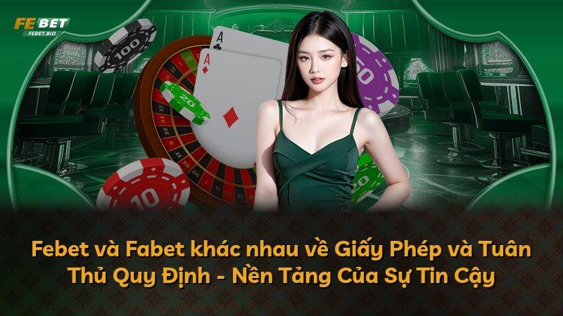 Febet và Fabet khác nhau về Giấy Phép và Tuân Thủ Quy Định - Nền Tảng Của Sự Tin Cậy