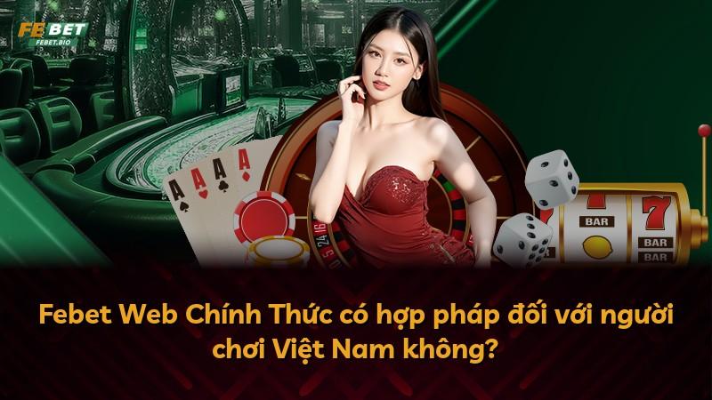 Febet Web Chính Thức có hợp pháp đối với người chơi Việt Nam không?