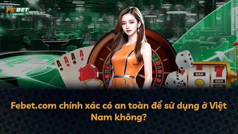 Febet.com chính xác có an toàn để sử dụng ở Việt Nam không?