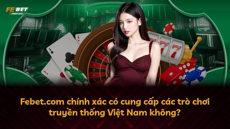 Febet.com chính xác có cung cấp các trò chơi truyền thống Việt Nam không?