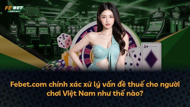 Febet.com chính xác xử lý vấn đề thuế cho người chơi Việt Nam như thế nào?