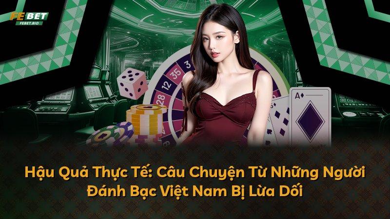 Hậu Quả Thực Tế: Câu Chuyện Từ Những Người Đánh Bạc Việt Nam Bị Lừa Dối