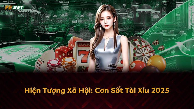 Hiện Tượng Xã Hội: Cơn Sốt Tài Xỉu 2025