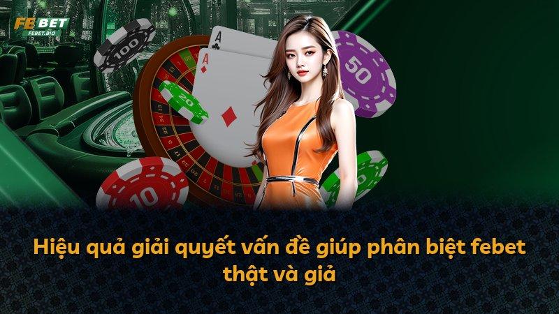 Hiệu quả giải quyết vấn đề giúp phân biệt febet thật và giả