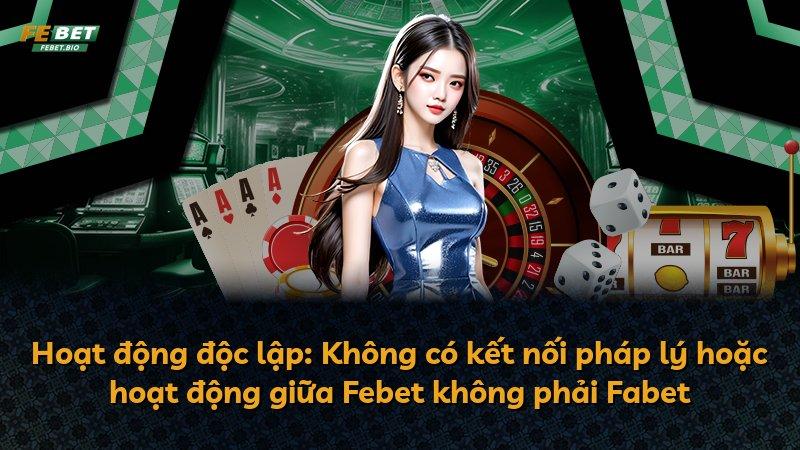 Hoạt động độc lập: Không có kết nối pháp lý hoặc hoạt động giữa Febet không phải Fabet
