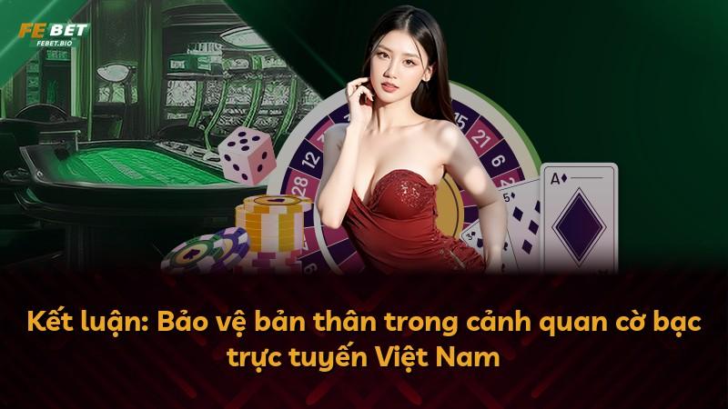 Kết luận: Bảo vệ bản thân trong cảnh quan cờ bạc trực tuyến Việt Nam