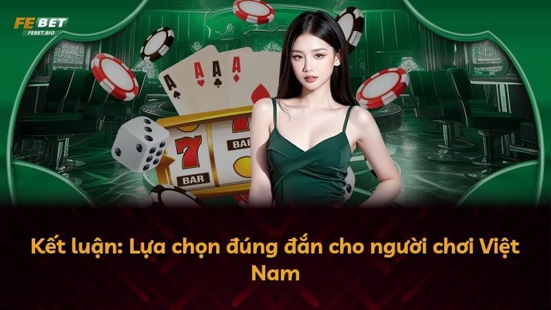 Kết luận: Lựa chọn đúng đắn cho người chơi Việt Nam