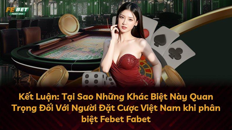 Kết Luận: Tại Sao Những Khác Biệt Này Quan Trọng Đối Với Người Đặt Cược Việt Nam khi phân biệt Febet Fabet