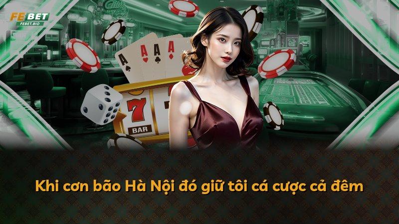 Khi cơn bão Hà Nội đó giữ tôi cá cược cả đêm