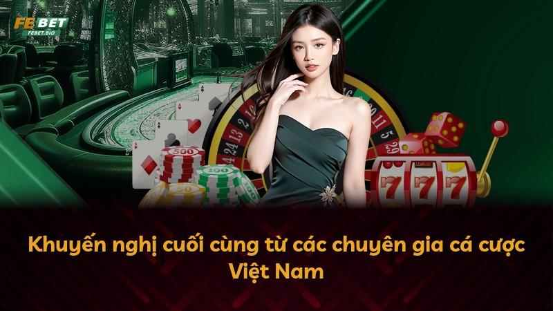 Khuyến nghị cuối cùng từ các chuyên gia cá cược Việt Nam