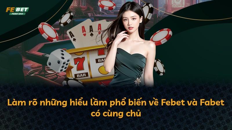 Làm rõ những hiểu lầm phổ biến về Febet và Fabet có cùng chủ