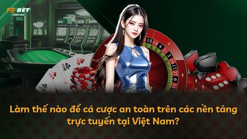 Làm thế nào để cá cược an toàn trên các nền tảng trực tuyến tại Việt Nam?