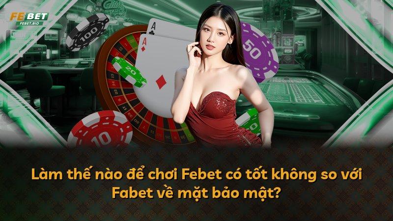 Làm thế nào để chơi Febet có tốt không so với Fabet về mặt bảo mật?