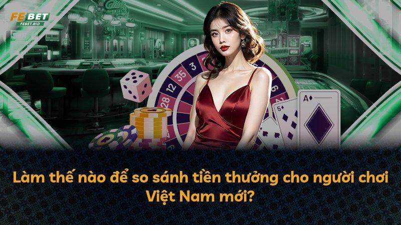 Làm thế nào để so sánh tiền thưởng cho người chơi Việt Nam mới?