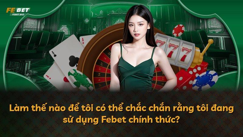 Làm thế nào để tôi có thể chắc chắn rằng tôi đang sử dụng Febet chính thức?