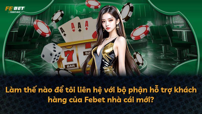 Làm thế nào để tôi liên hệ với bộ phận hỗ trợ khách hàng của Febet nhà cái mới?