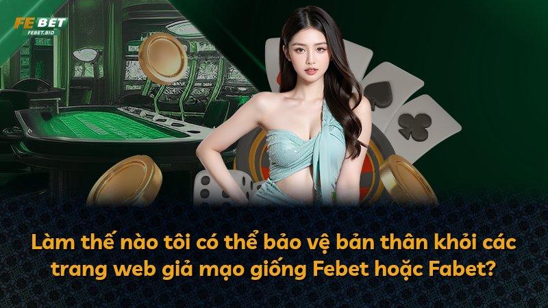 Làm thế nào tôi có thể bảo vệ bản thân khỏi các trang web giả mạo giống Febet hoặc Fabet?