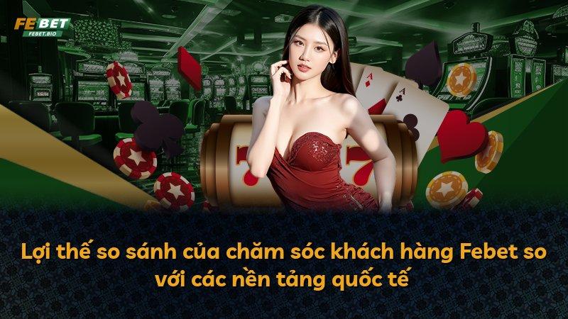 Lợi thế so sánh của chăm sóc khách hàng Febet so với các nền tảng quốc tế