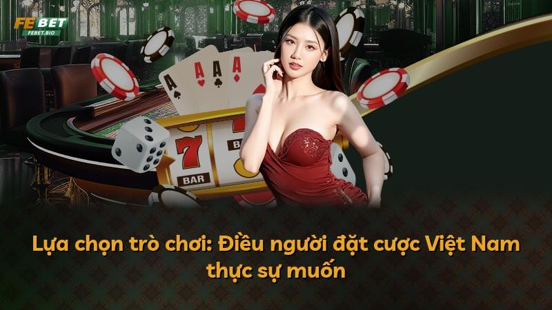 Lựa chọn trò chơi: Điều người đặt cược Việt Nam thực sự muốn