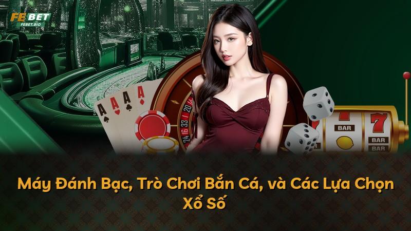 Máy Đánh Bạc, Trò Chơi Bắn Cá, và Các Lựa Chọn Xổ Số
