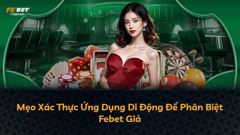 Mẹo Xác Thực Ứng Dụng Di Động Để Phân Biệt Febet Giả