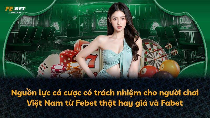 Nguồn lực cá cược có trách nhiệm cho người chơi Việt Nam từ Febet thật hay giả và Fabet