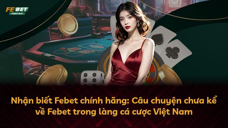 Nhận biết Febet chính hãng: Câu chuyện chưa kể về Febet trong làng cá cược Việt Nam