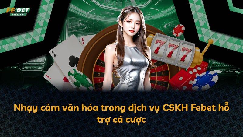 Nhạy cảm văn hóa trong dịch vụ CSKH Febet hỗ trợ cá cược