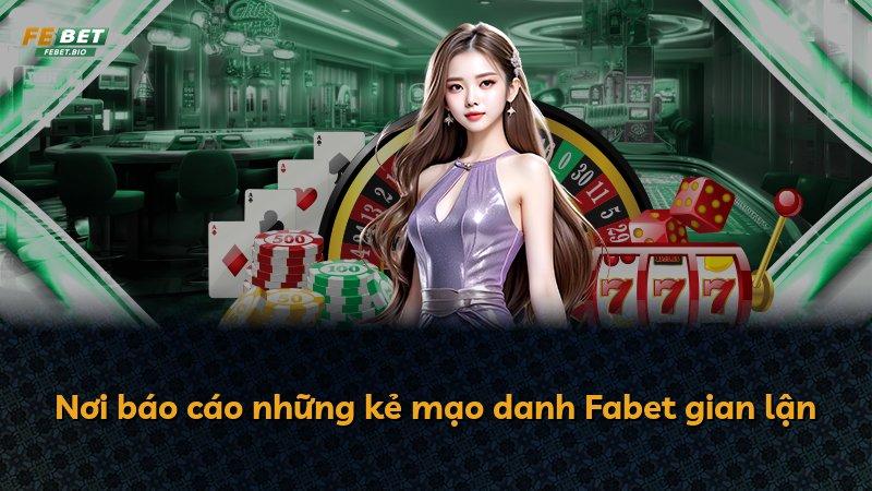 Nơi báo cáo những kẻ mạo danh Fabet gian lận