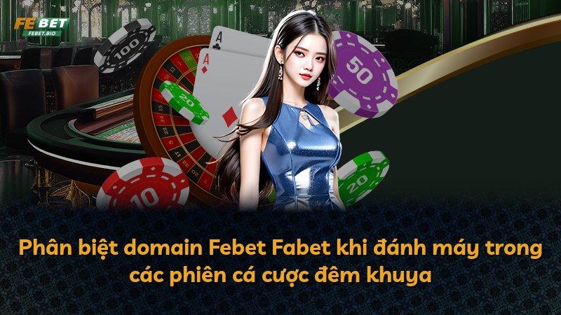 Phân biệt domain Febet Fabet khi đánh máy trong các phiên cá cược đêm khuya