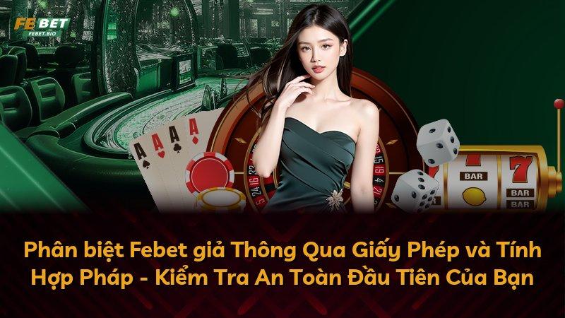 Phân biệt Febet giả Thông Qua Giấy Phép và Tính Hợp Pháp - Kiểm Tra An Toàn Đầu Tiên Của Bạn
