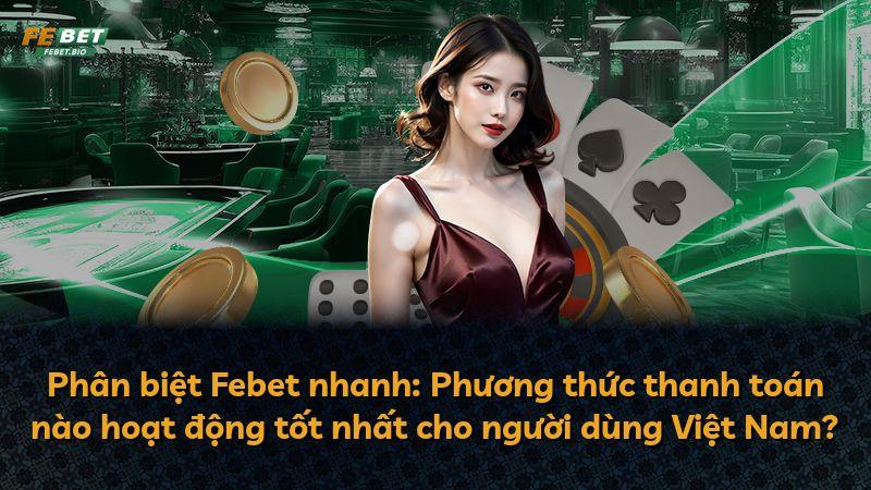 Phân biệt Febet nhanh: Phương thức thanh toán nào hoạt động tốt nhất cho người dùng Việt Nam?