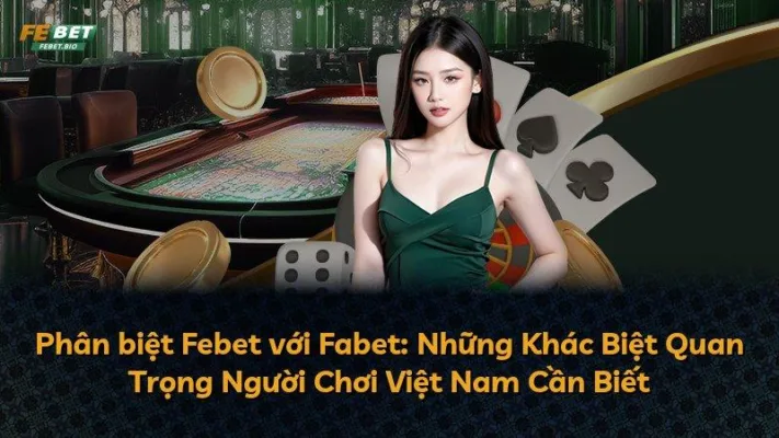 Phân biệt Febet với Fabet: Những Khác Biệt Quan Trọng Người Chơi Việt Nam Cần Biết