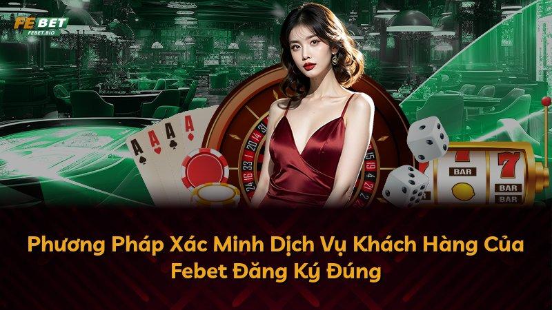 Phương Pháp Xác Minh Dịch Vụ Khách Hàng Của Febet Đăng Ký Đúng