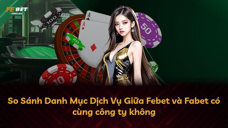 So Sánh Danh Mục Dịch Vụ Giữa Febet và Fabet có cùng công ty không
