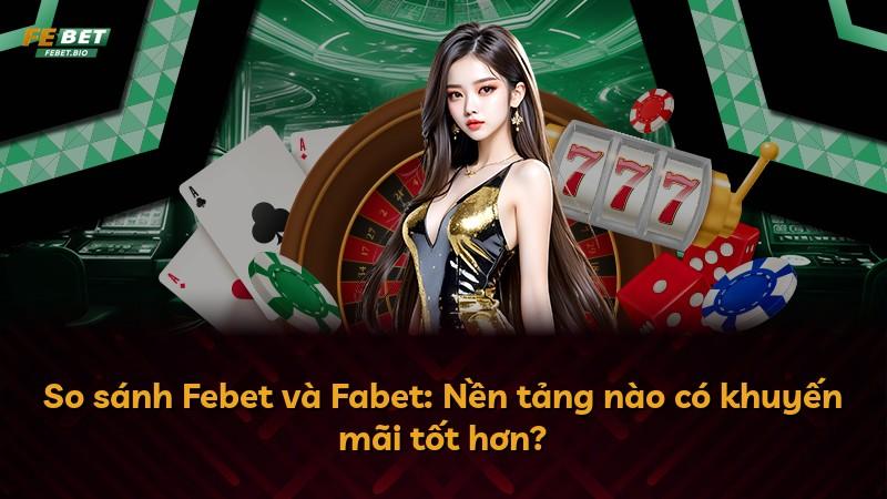 So sánh Febet và Fabet: Nền tảng nào có khuyến mãi tốt hơn?