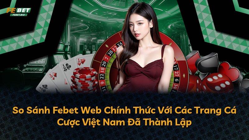 So Sánh Febet Web Chính Thức Với Các Trang Cá Cược Việt Nam Đã Thành Lập