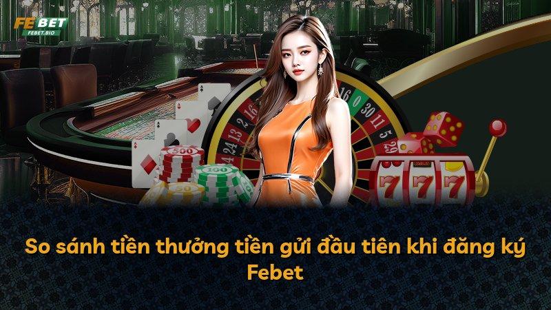 So sánh tiền thưởng tiền gửi đầu tiên khi đăng ký Febet