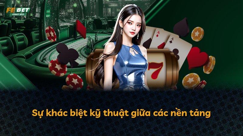 Sự khác biệt kỹ thuật giữa các nền tảng