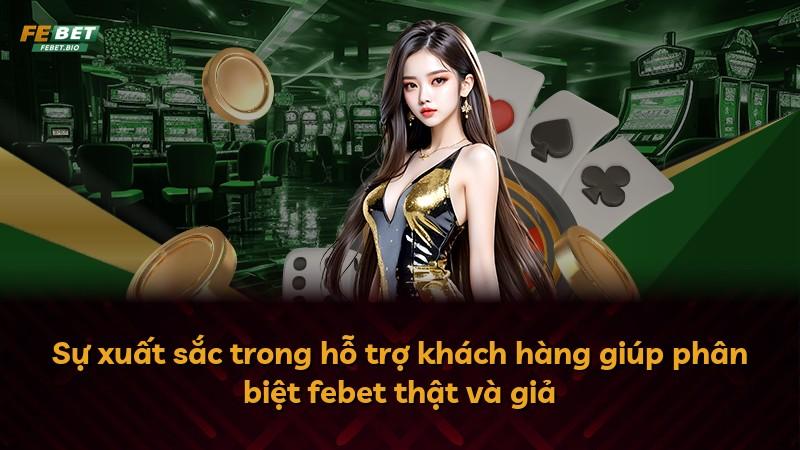 Sự xuất sắc trong hỗ trợ khách hàng giúp phân biệt febet thật và giả